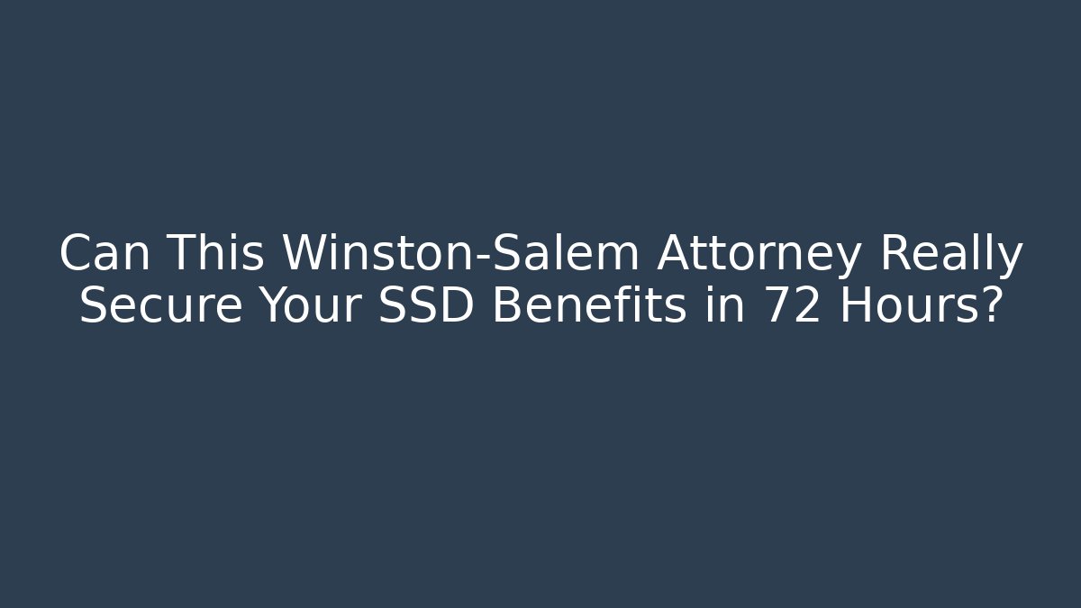 Can This Winston-Salem Attorney Really Secure Your SSD Benefits in 72 Hours?
