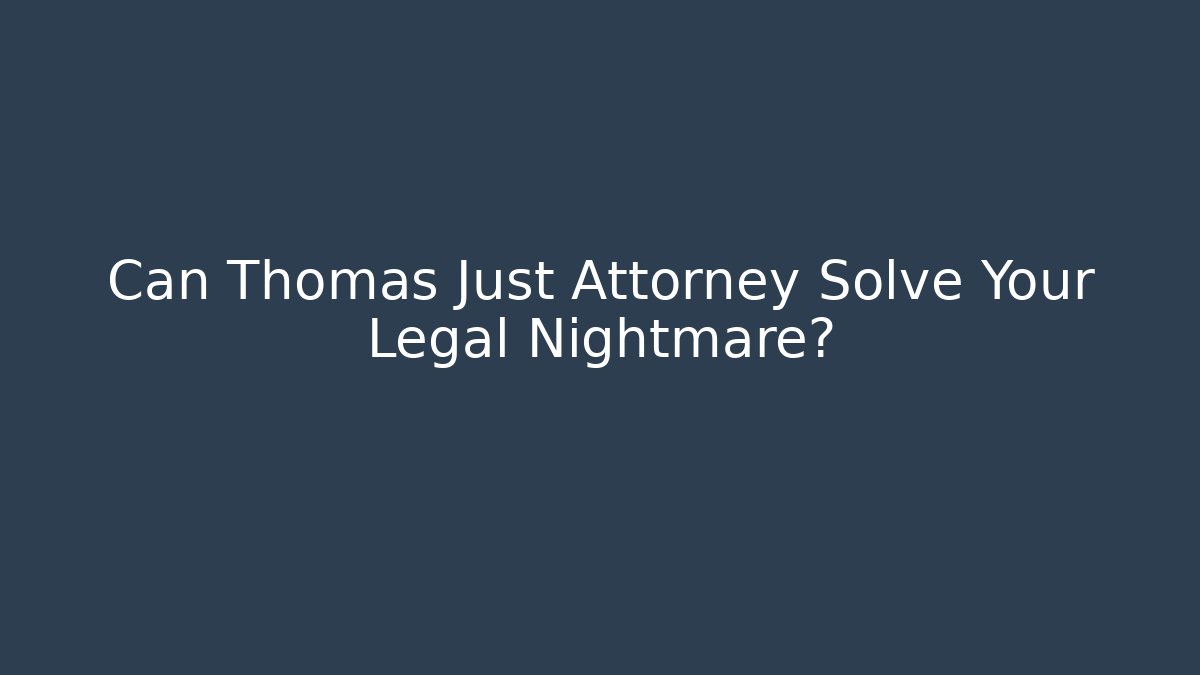 Can Thomas Just Attorney Solve Your Legal Nightmare?