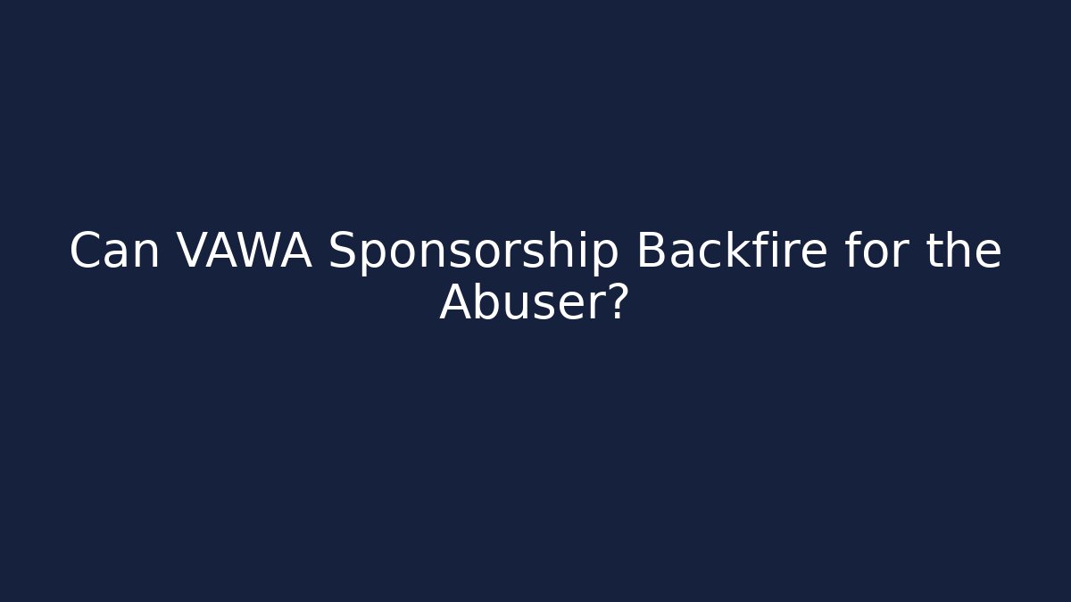 Can VAWA Sponsorship Backfire for the Abuser?