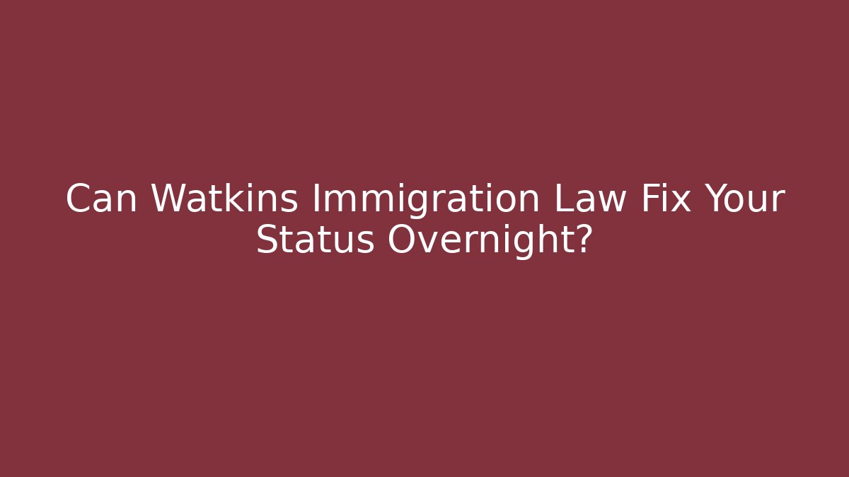 Can Watkins Immigration Law Fix Your Status Overnight?