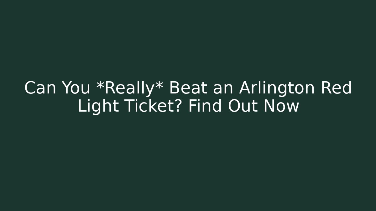 Can You *Really* Beat an Arlington Red Light Ticket? Find Out Now