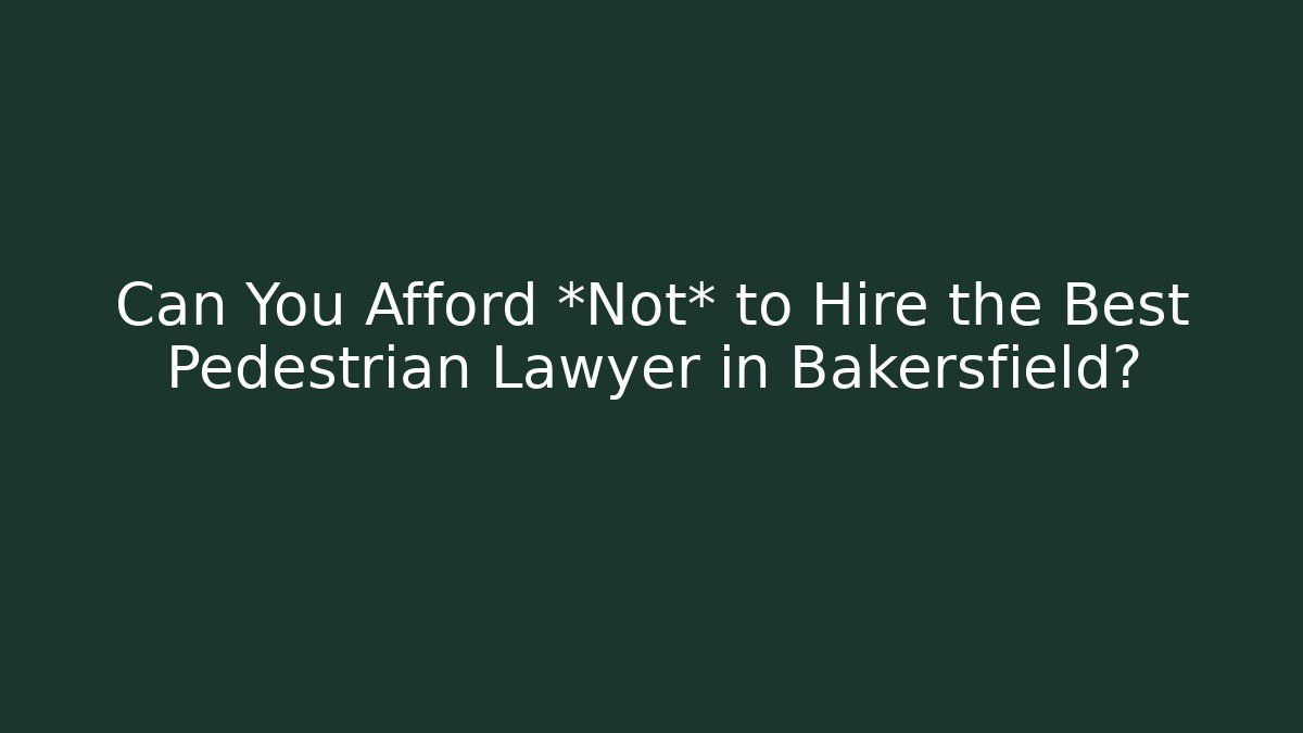 Can You Afford *Not* to Hire the Best Pedestrian Lawyer in Bakersfield?