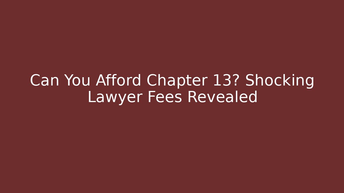 Can You Afford Chapter 13? Shocking Lawyer Fees Revealed
