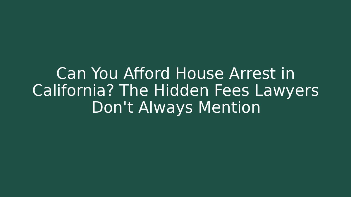 Can You Afford House Arrest in California? The Hidden Fees Lawyers Don't Always Mention