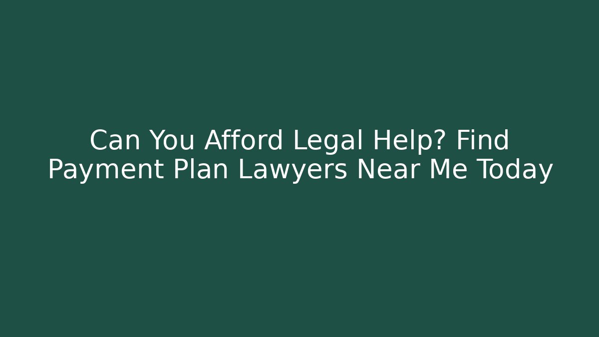 Can You Afford Legal Help? Find Payment Plan Lawyers Near Me Today