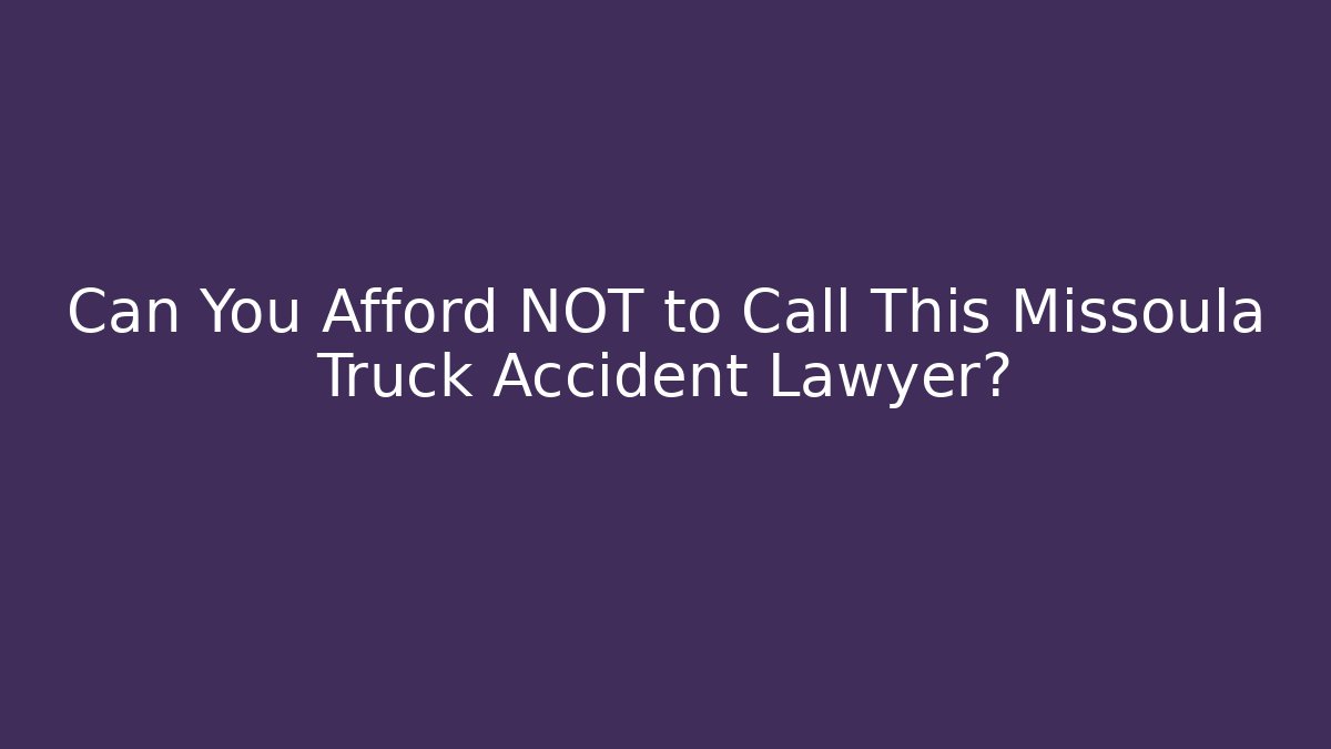 Can You Afford NOT to Call This Missoula Truck Accident Lawyer? - WealthxGroup