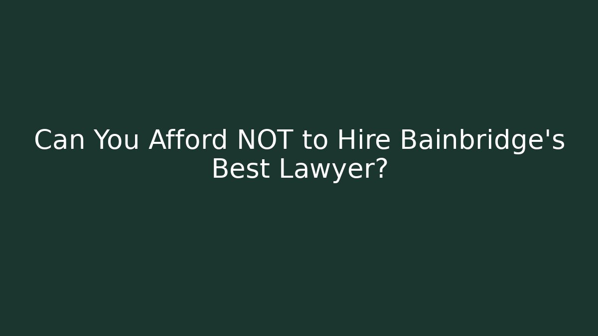 Can You Afford NOT to Hire Bainbridge's Best Lawyer?