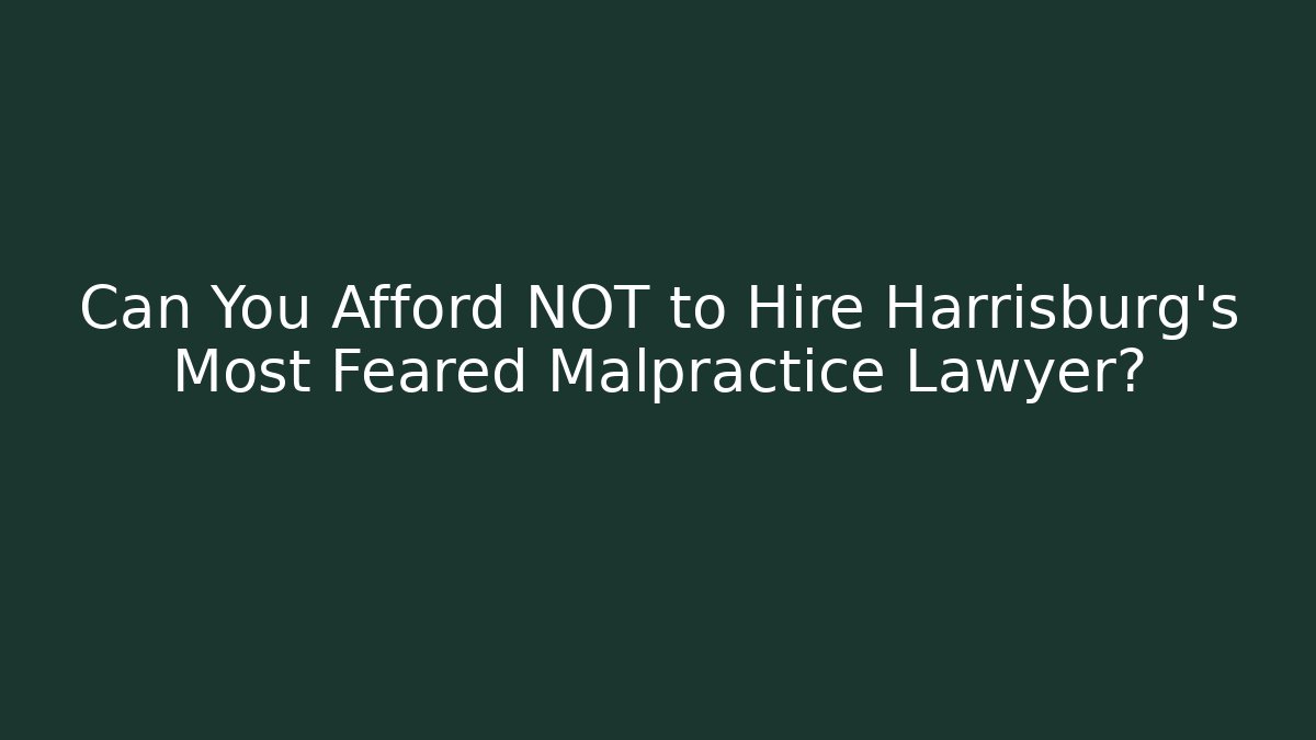 Can You Afford NOT to Hire Harrisburg’s Most Feared Malpractice Lawyer?