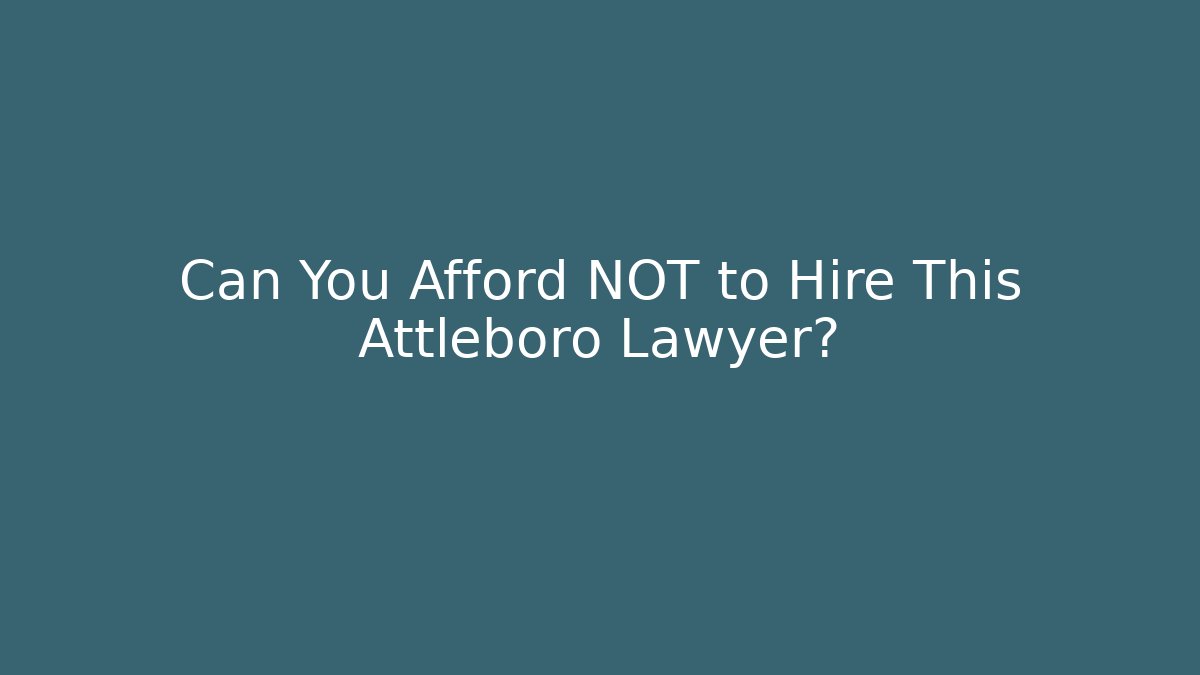 Can You Afford NOT to Hire This Attleboro Lawyer?