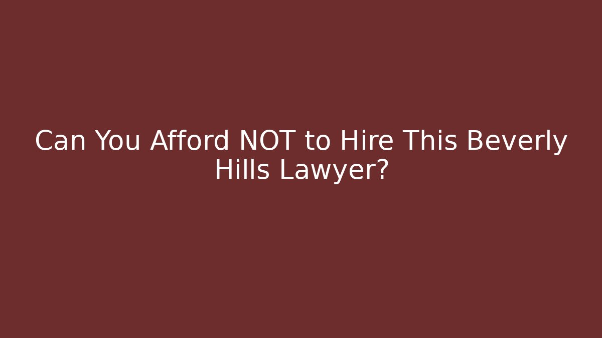 Can You Afford NOT to Hire This Beverly Hills Lawyer?