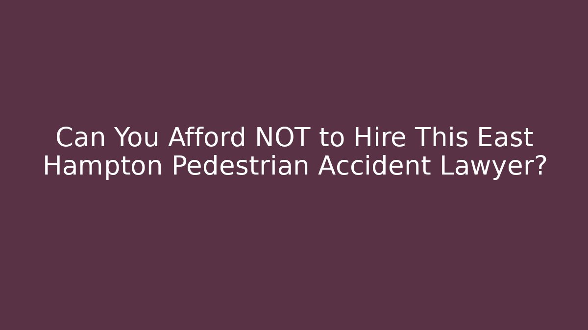 Can You Afford NOT to Hire This East Hampton Pedestrian Accident Lawyer?