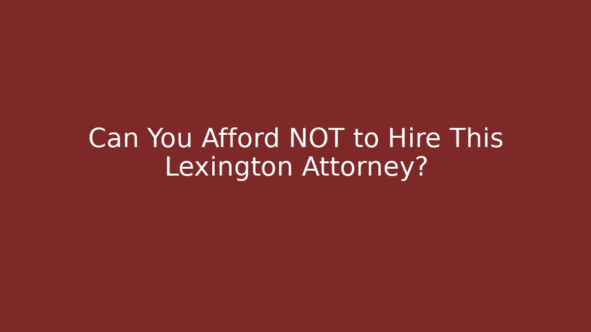 Can You Afford NOT to Hire This Lexington Attorney?