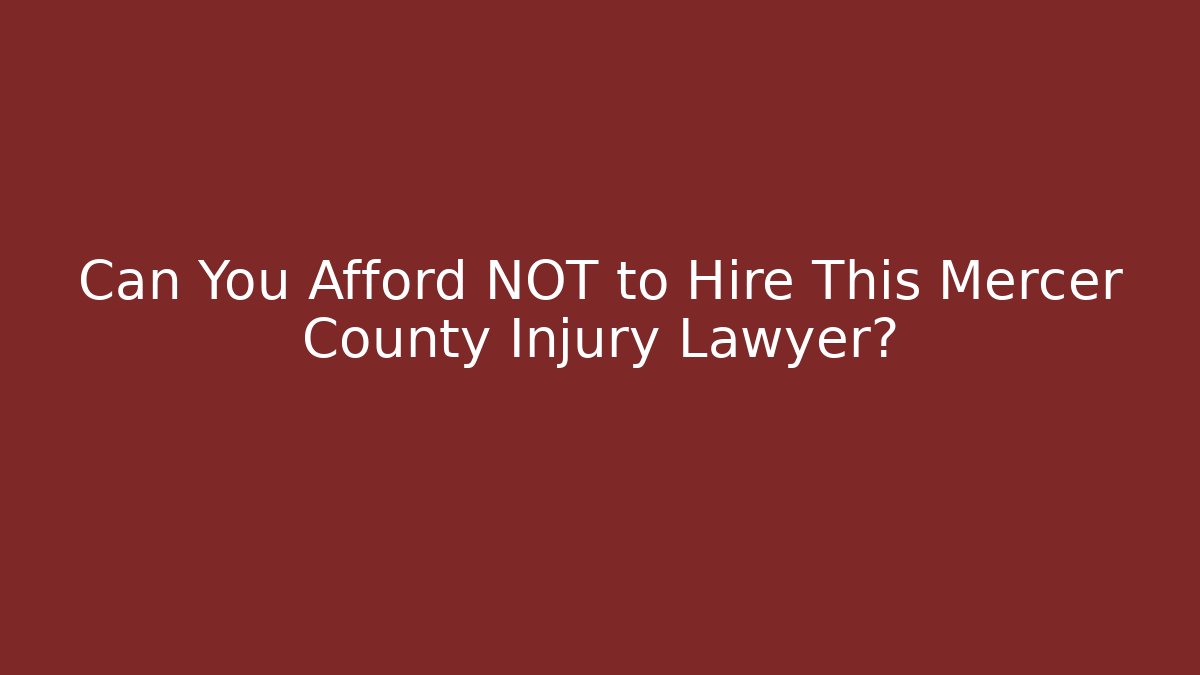 Can You Afford NOT to Hire This Mercer County Injury Lawyer?