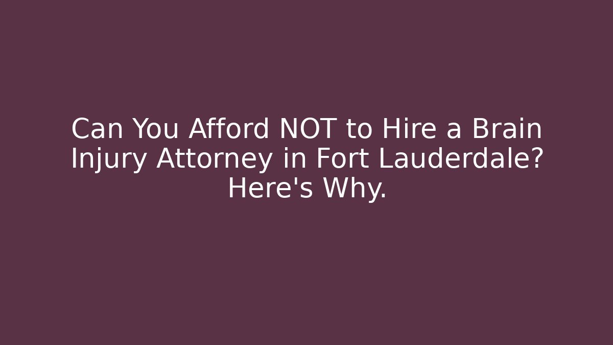 Can You Afford NOT to Hire a Brain Injury Attorney in Fort Lauderdale? Here’s Why.