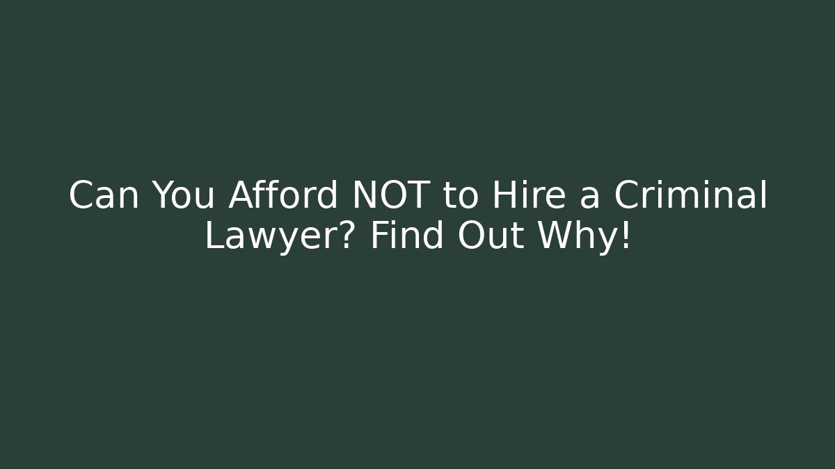 Can You Afford NOT to Hire a Criminal Lawyer? Find Out Why!