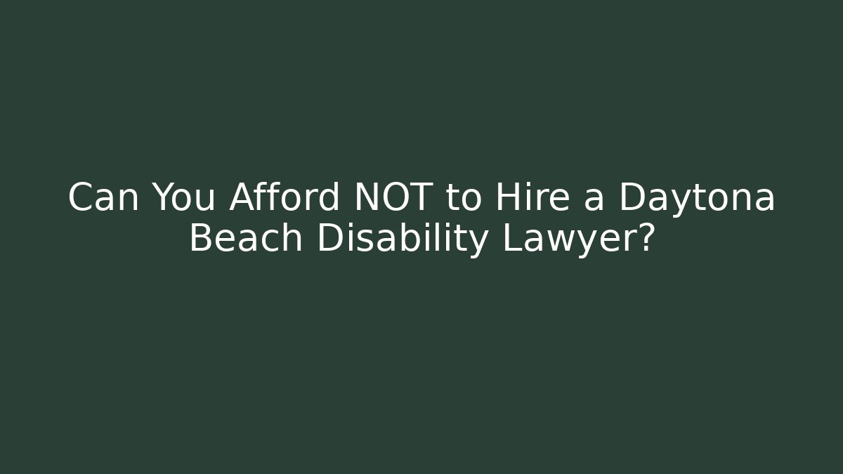 Can You Afford NOT to Hire a Daytona Beach Disability Lawyer?