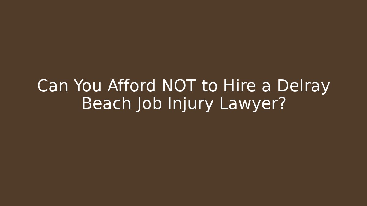 Can You Afford NOT to Hire a Delray Beach Job Injury Lawyer?