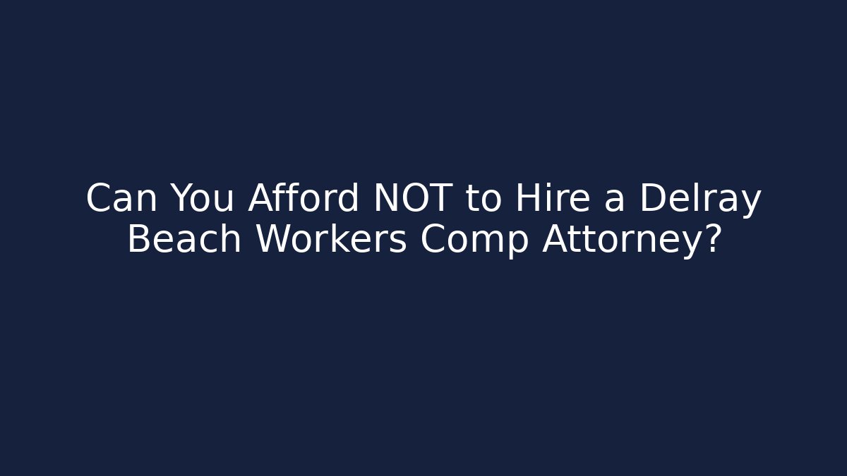 Can You Afford NOT to Hire a Delray Beach Workers Comp Attorney?