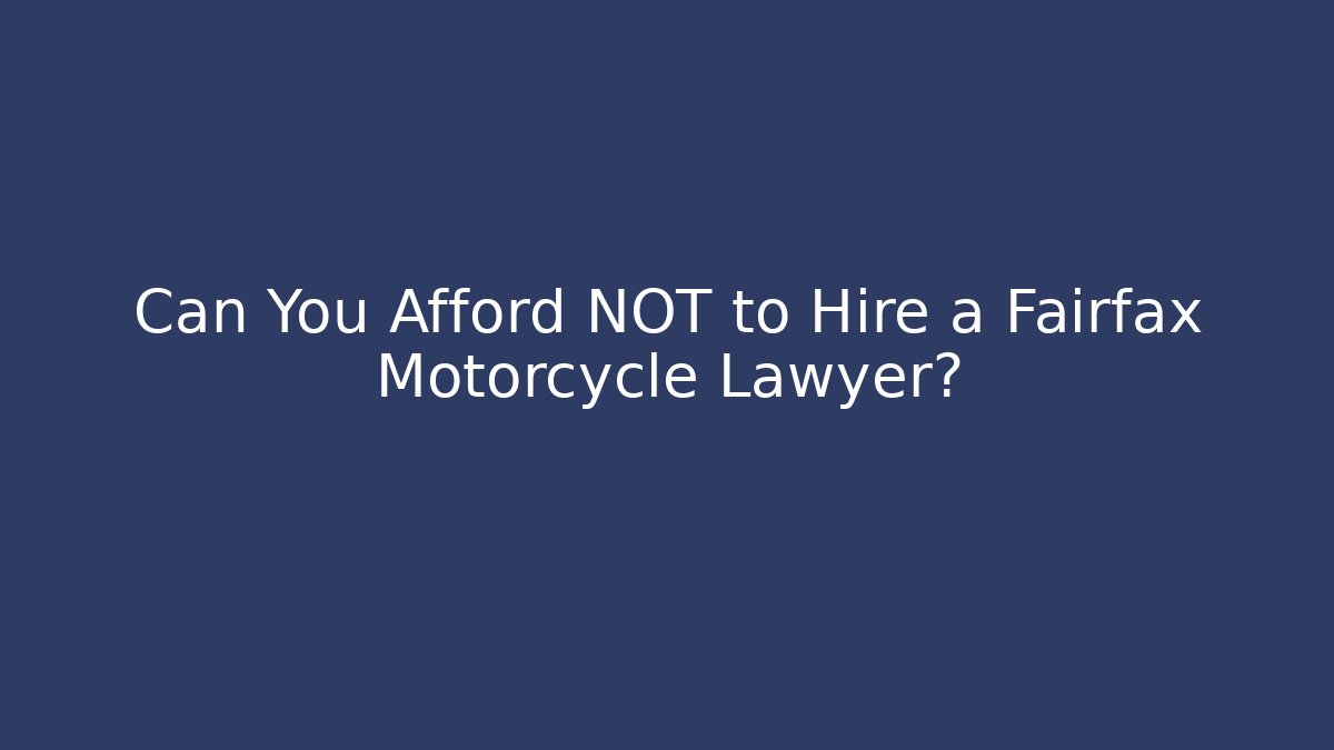 Can You Afford NOT to Hire a Fairfax Motorcycle Lawyer?