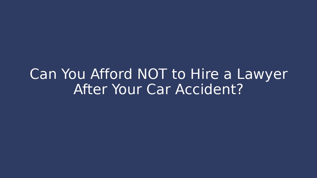 Can You Afford NOT to Hire a Lawyer After Your Car Accident?