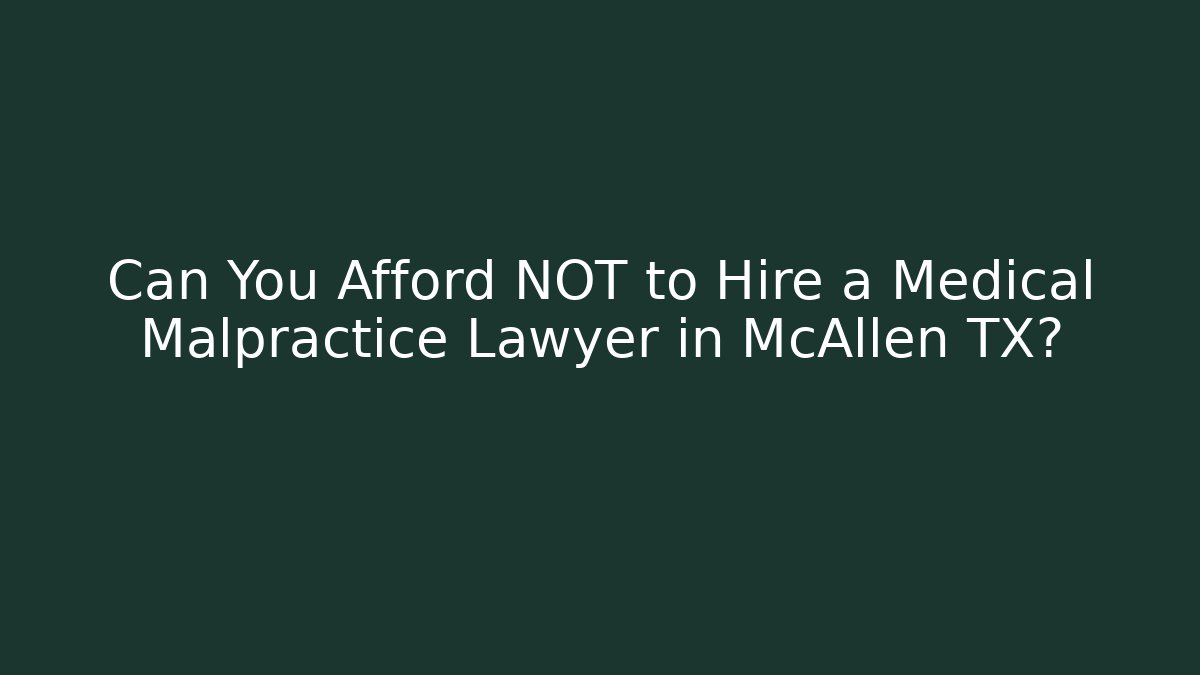 Can You Afford NOT to Hire a Medical Malpractice Lawyer in McAllen TX?