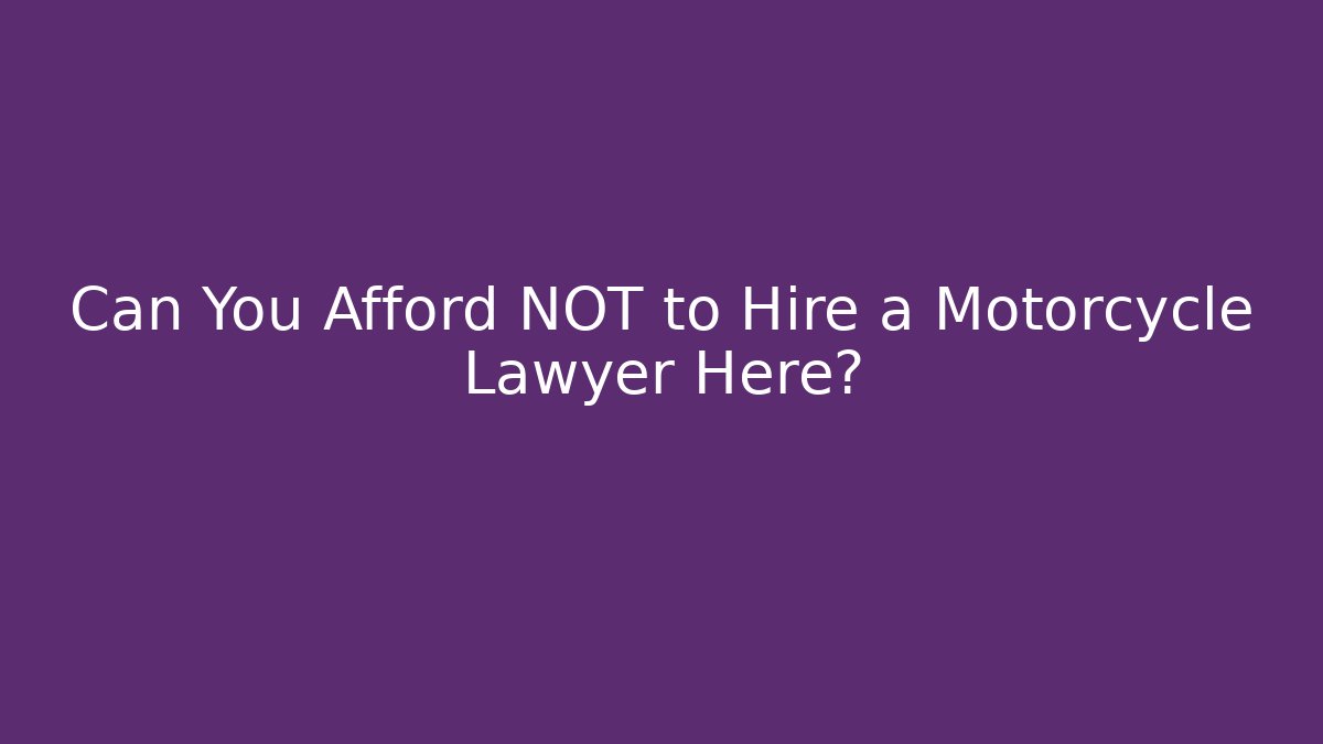 Can You Afford NOT to Hire a Motorcycle Lawyer Here?