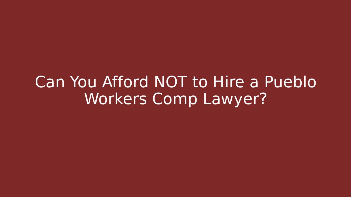 Can You Afford NOT to Hire a Pueblo Workers Comp Lawyer?