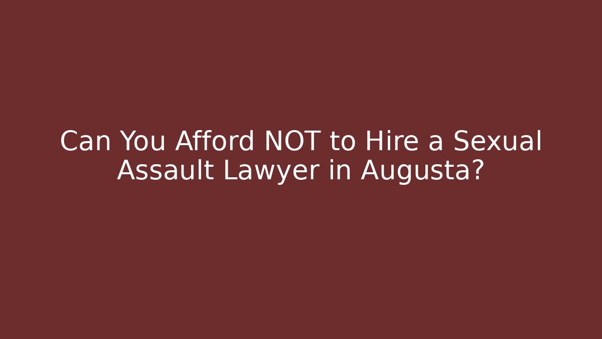 Can You Afford NOT to Hire a Sexual Assault Lawyer in Augusta?