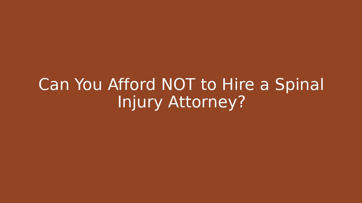 Can You Afford NOT to Hire a Spinal Injury Attorney?