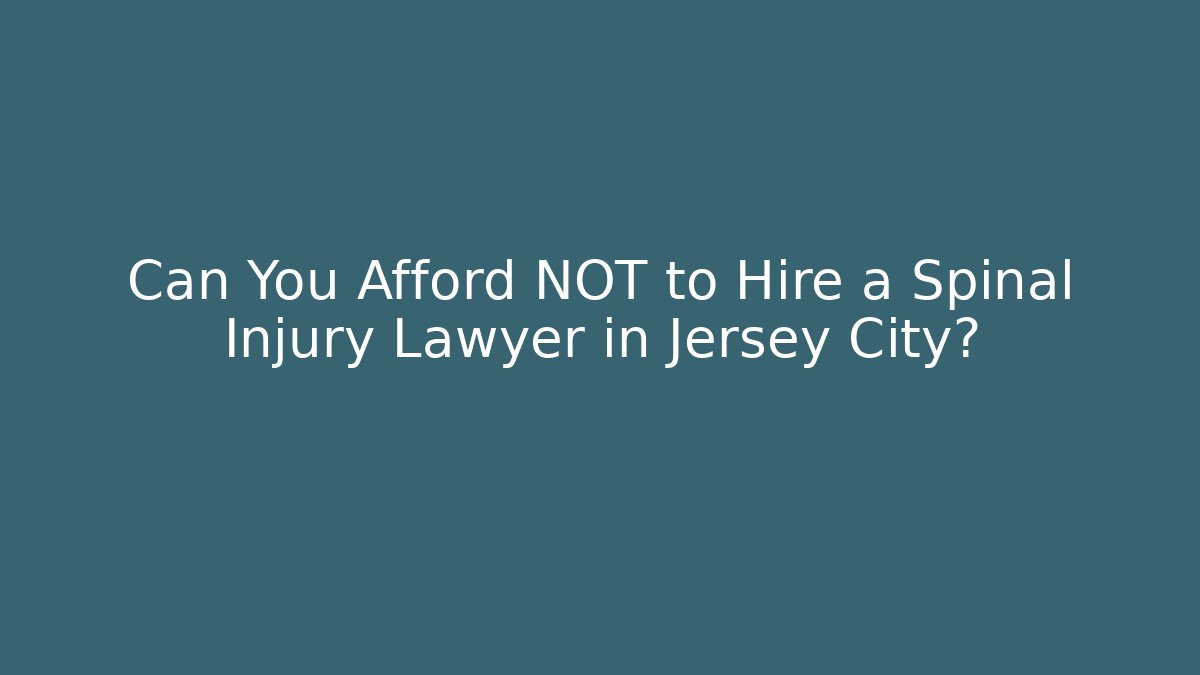 Can You Afford NOT to Hire a Spinal Injury Lawyer in Jersey City?