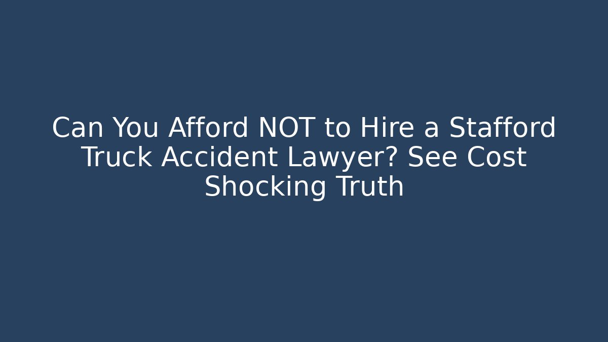 Can You Afford NOT to Hire a Stafford Truck Accident Lawyer? See Cost Shocking Truth