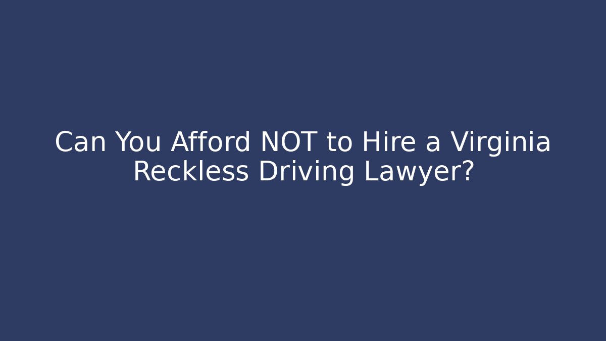 Can You Afford NOT to Hire a Virginia Reckless Driving Lawyer?