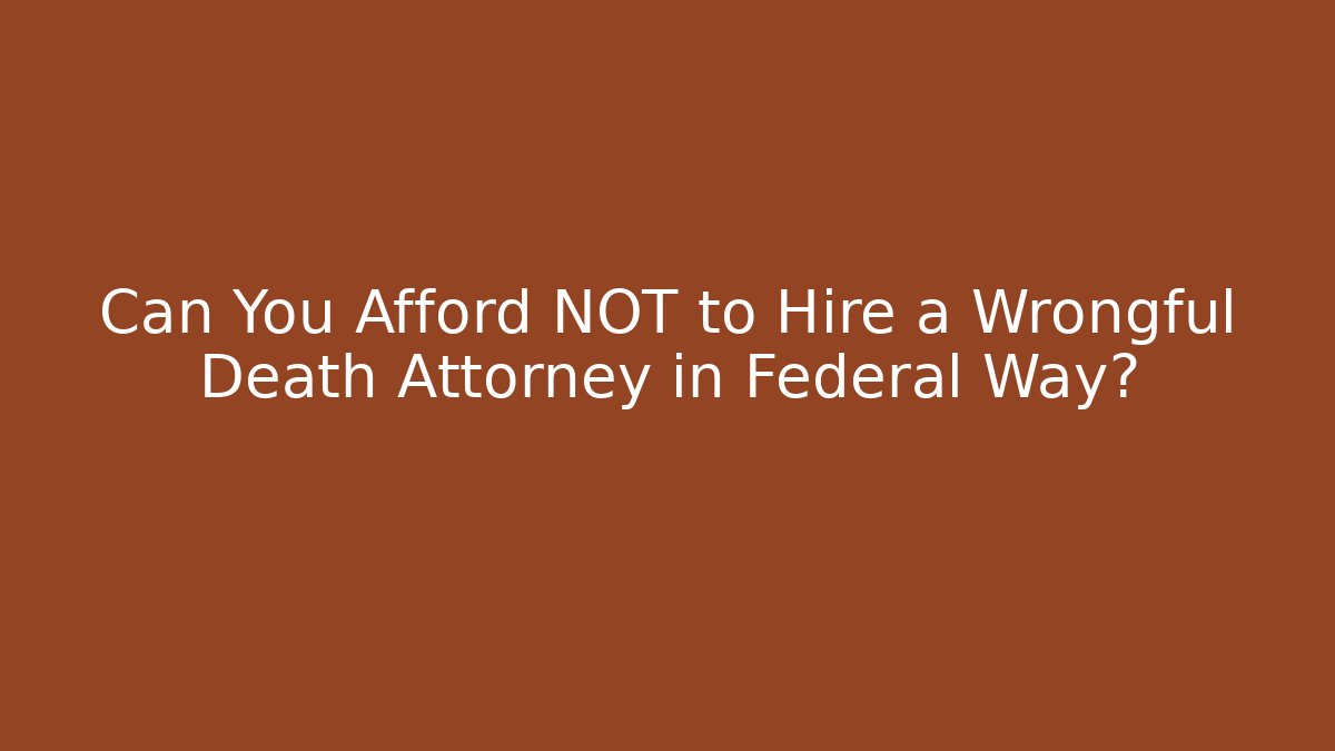 Can You Afford NOT to Hire a Wrongful Death Attorney in Federal Way?