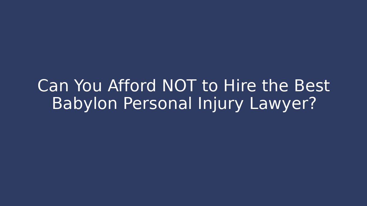 Can You Afford NOT to Hire the Best Babylon Personal Injury Lawyer?