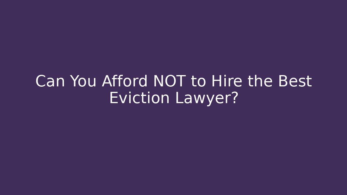 Can You Afford NOT to Hire the Best Eviction Lawyer?