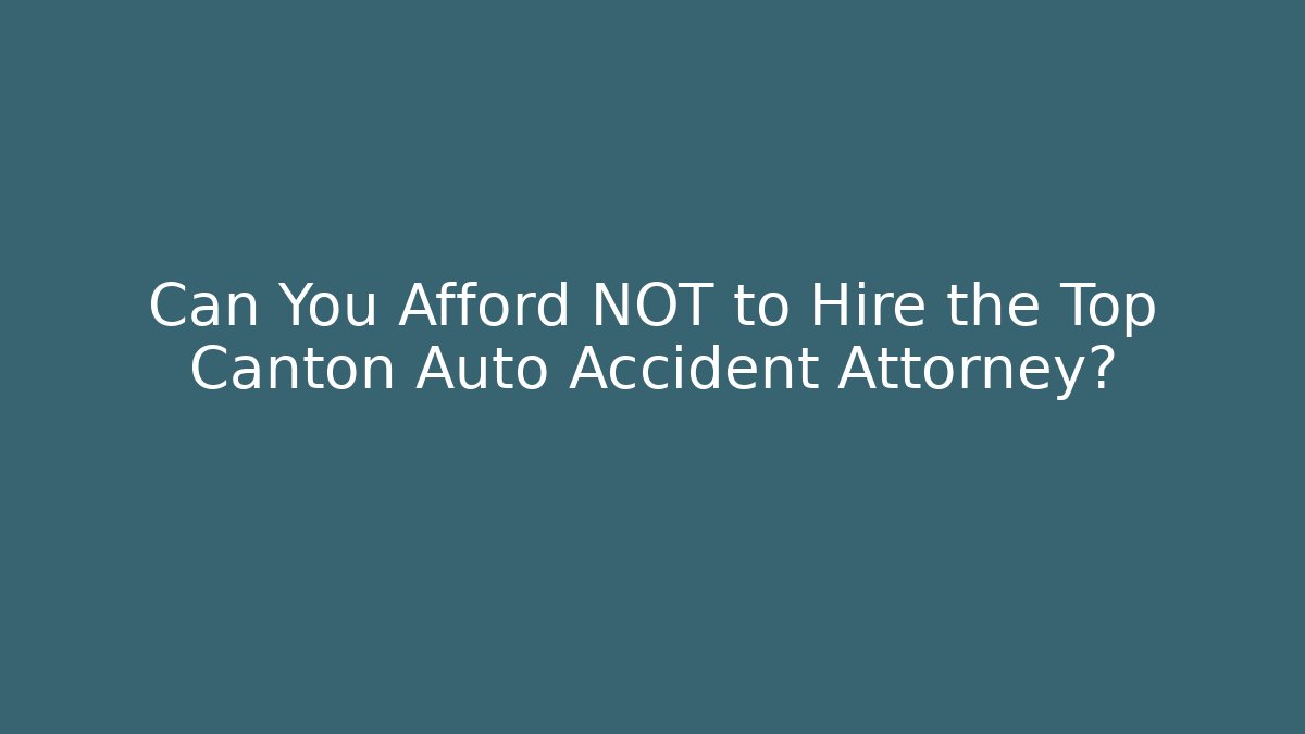 Can You Afford NOT to Hire the Top Canton Auto Accident Attorney?
