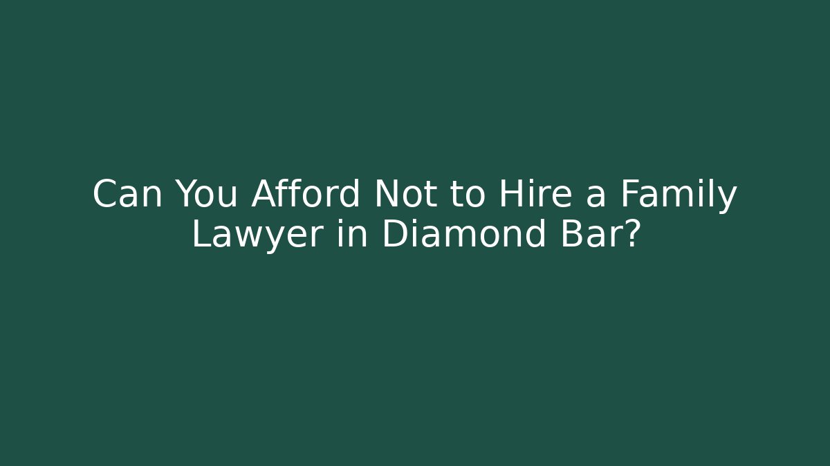 Can You Afford Not to Hire a Family Lawyer in Diamond Bar?