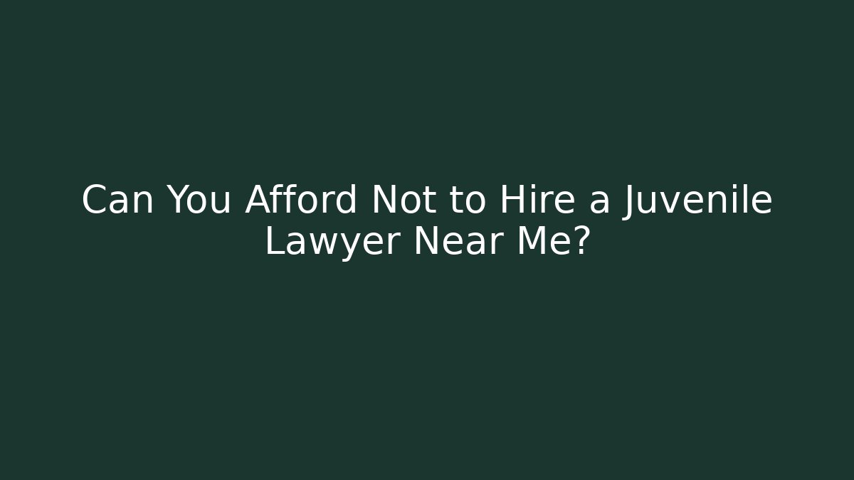 Can You Afford Not to Hire a Juvenile Lawyer Near Me?