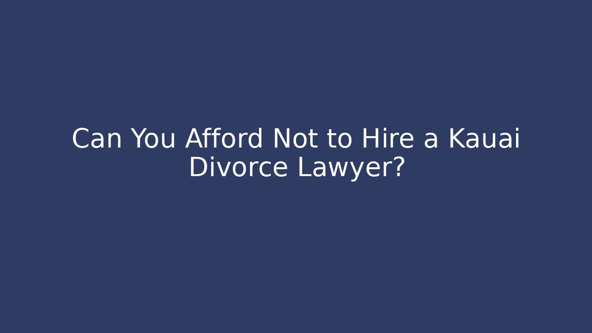 Can You Afford Not to Hire a Kauai Divorce Lawyer?