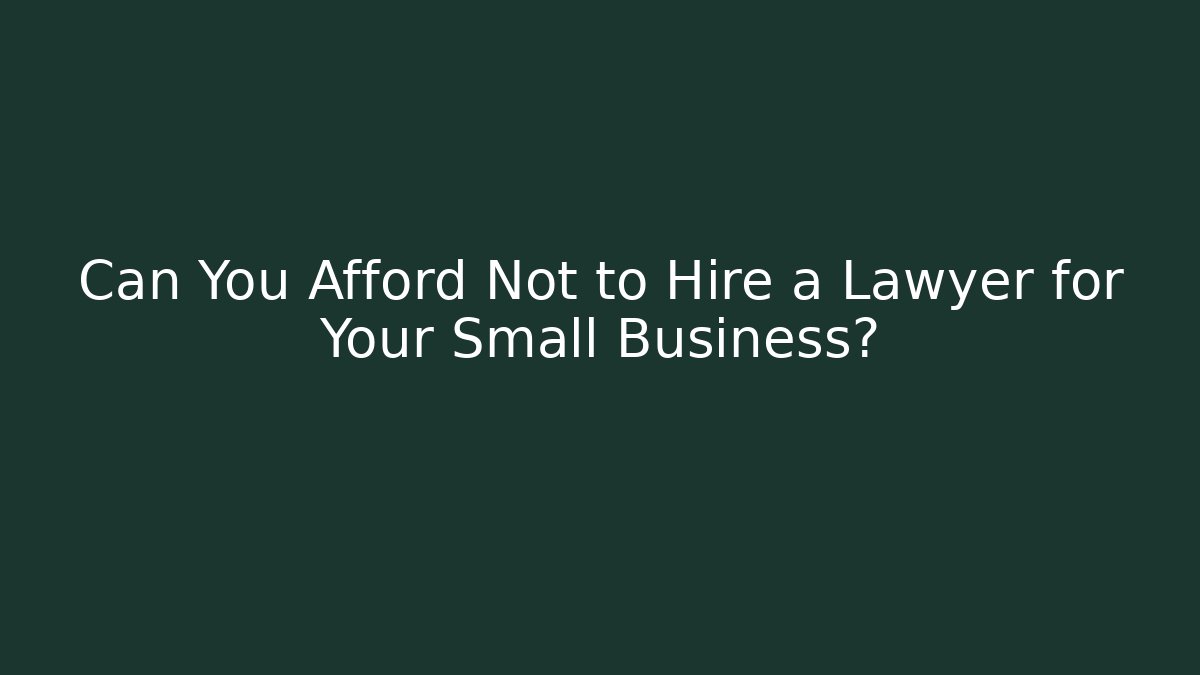 Can You Afford Not to Hire a Lawyer for Your Small Business?