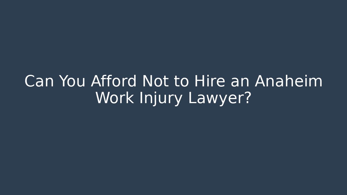 Can You Afford Not to Hire an Anaheim Work Injury Lawyer?