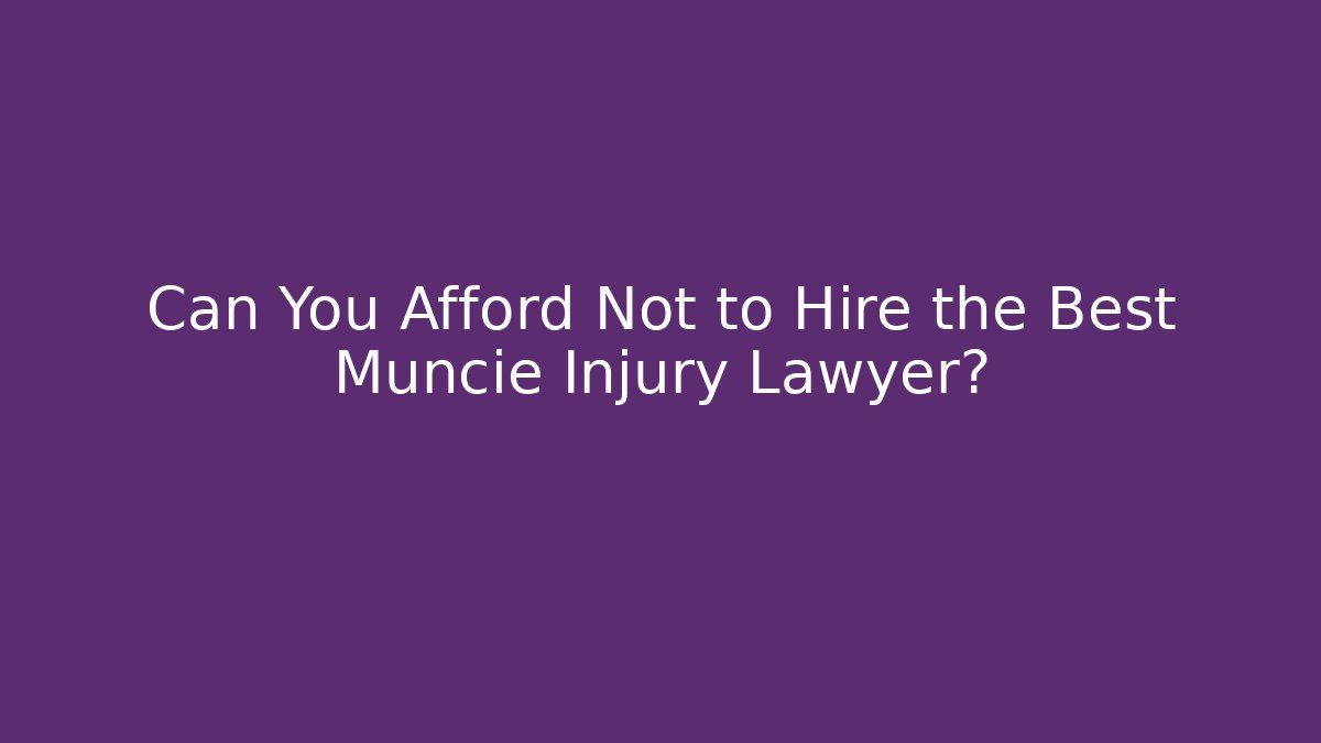 Can You Afford Not to Hire the Best Muncie Injury Lawyer?