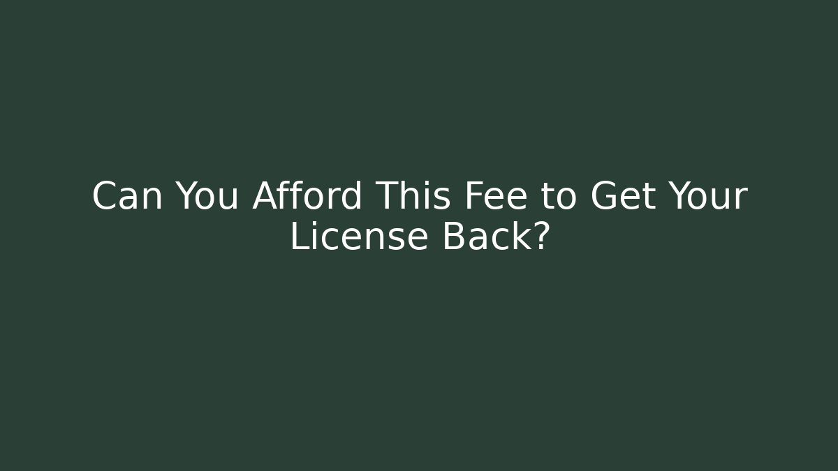 Can You Afford This Fee to Get Your License Back?