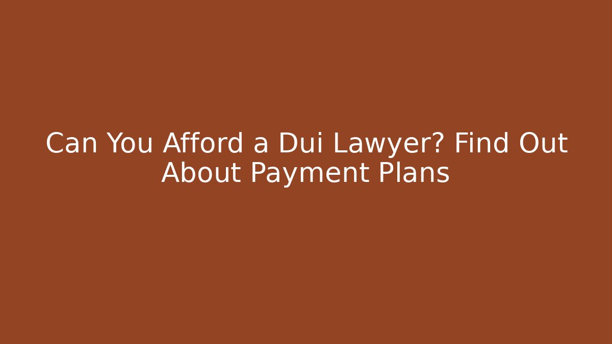 Can You Afford a Dui Lawyer? Find Out About Payment Plans