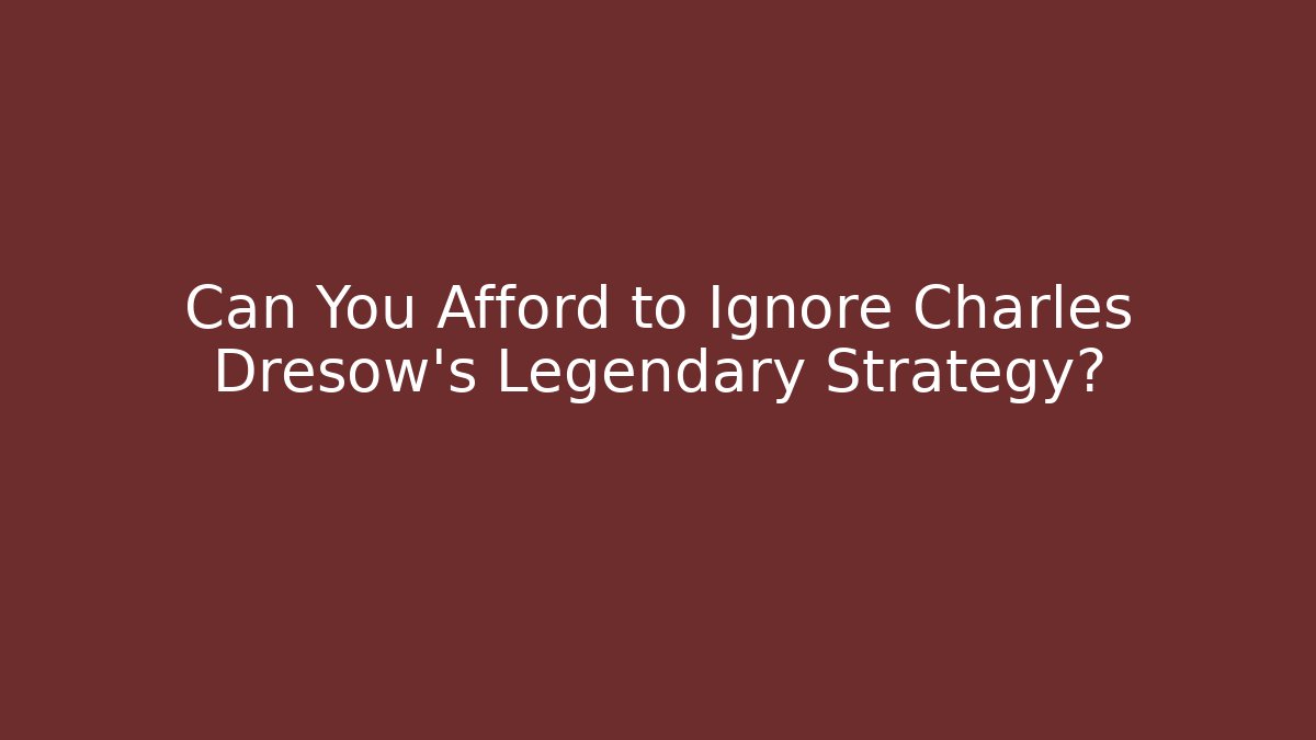 Can You Afford to Ignore Charles Dresow's Legendary Strategy?