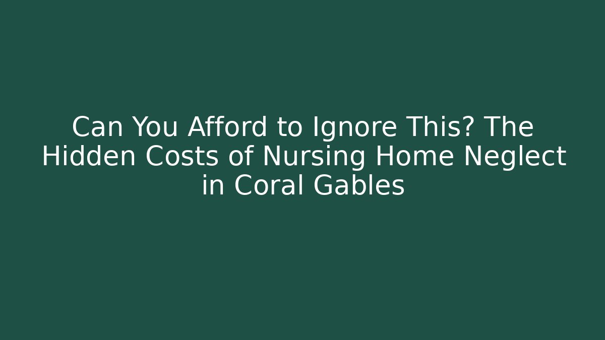 Can You Afford to Ignore This? The Hidden Costs of Nursing Home Neglect in Coral Gables