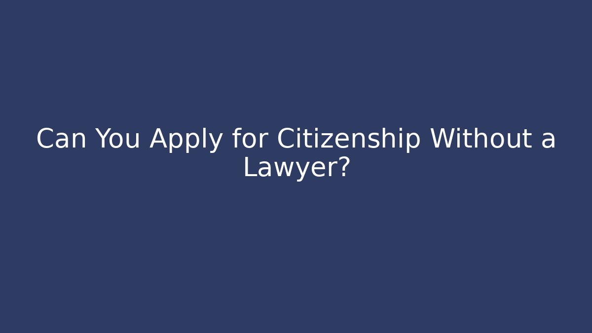 Can You Apply for Citizenship Without a Lawyer?