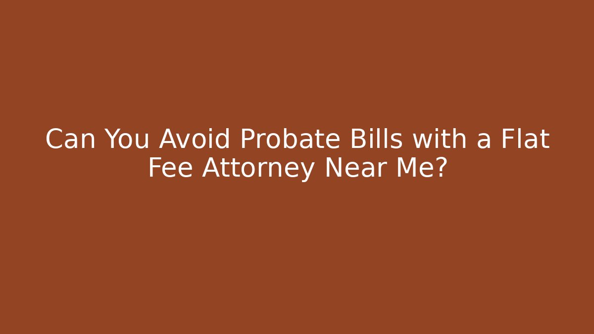 Can You Avoid Probate Bills with a Flat Fee Attorney Near Me?