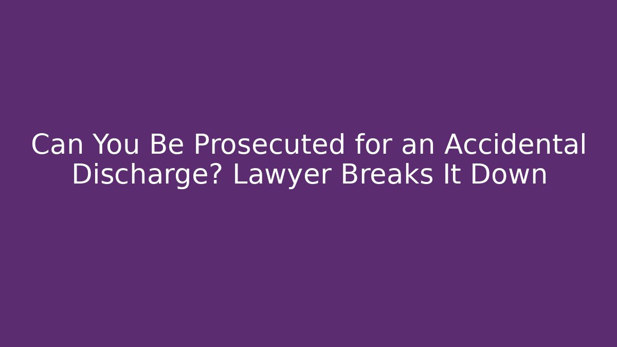 Can You Be Prosecuted for an Accidental Discharge? Lawyer Breaks It Down
