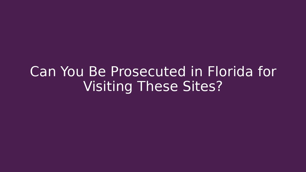Can You Be Prosecuted in Florida for Visiting These Sites? - WealthxGroup